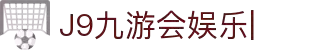 J9九游会娱乐官方网站-9GAMES